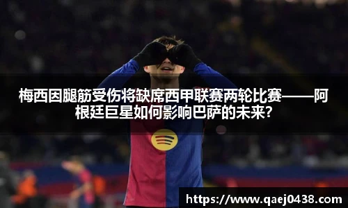 梅西因腿筋受伤将缺席西甲联赛两轮比赛——阿根廷巨星如何影响巴萨的未来？