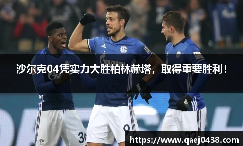 沙尔克04凭实力大胜柏林赫塔，取得重要胜利！