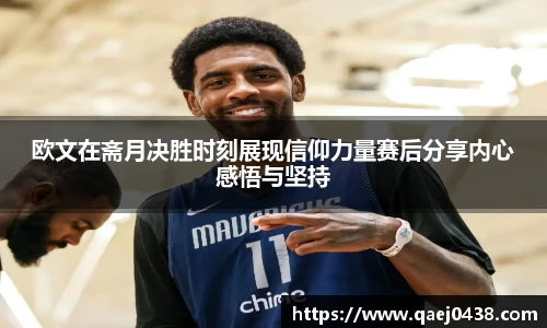欧文在斋月决胜时刻展现信仰力量赛后分享内心感悟与坚持