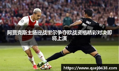 阿贾克斯主场迎战里尔争夺欧战资格精彩对决即将上演