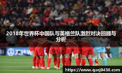 2018年世界杯中国队与英格兰队激烈对决回顾与分析