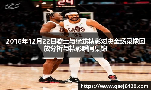 2018年12月22日骑士与猛龙精彩对决全场录像回放分析与精彩瞬间集锦