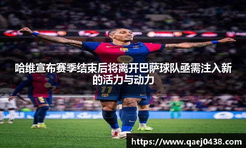 哈维宣布赛季结束后将离开巴萨球队亟需注入新的活力与动力