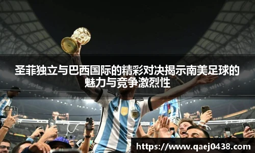 圣菲独立与巴西国际的精彩对决揭示南美足球的魅力与竞争激烈性