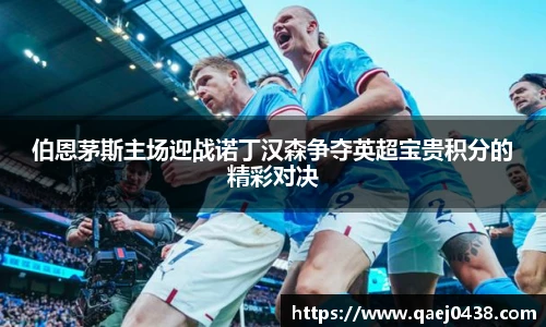 伯恩茅斯主场迎战诺丁汉森争夺英超宝贵积分的精彩对决