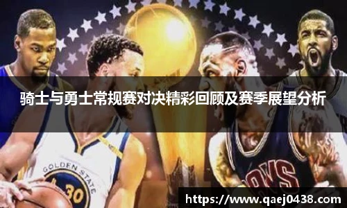 骑士与勇士常规赛对决精彩回顾及赛季展望分析