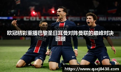 欧冠精彩重播巴黎圣日耳曼对阵曼联的巅峰对决回顾